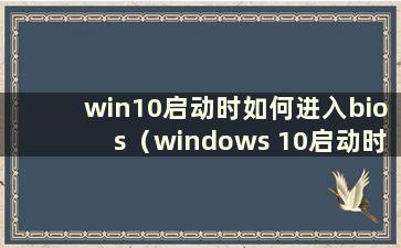 win10启动时如何进入bios（windows 10启动时如何进入bios界面）